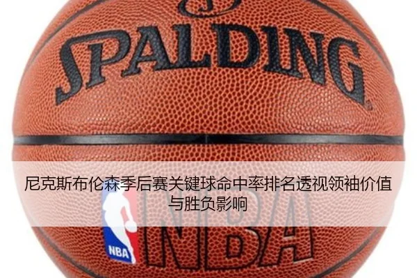尼克斯布伦森季后赛关键球命中率排名透视领袖价值与胜负影响